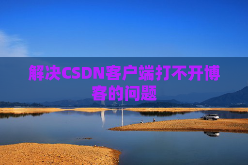 解决CSDN客户端打不开博客的问题